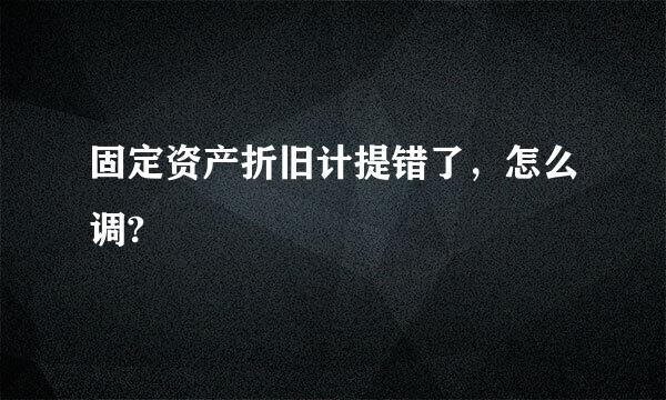 固定资产折旧计提错了，怎么调?