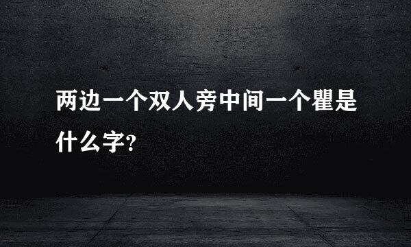 两边一个双人旁中间一个瞿是什么字？