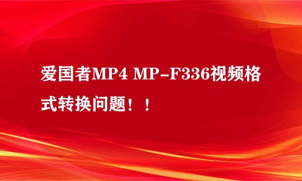 爱国者MP4 MP-F336视频格式转换问题！！
