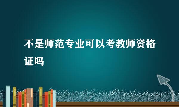 不是师范专业可以考教师资格证吗