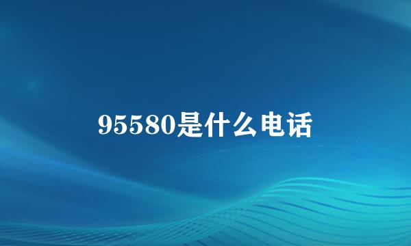 95580是什么电话