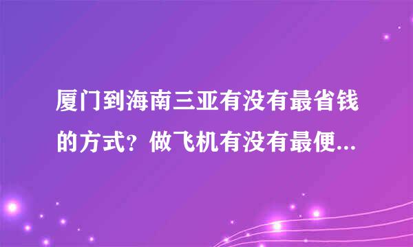 厦门到海南三亚有没有最省钱的方式？做飞机有没有最便宜的机票啊？