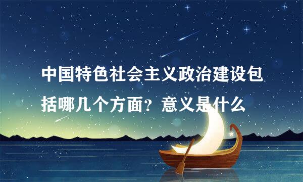 中国特色社会主义政治建设包括哪几个方面？意义是什么