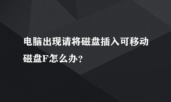 电脑出现请将磁盘插入可移动磁盘F怎么办？