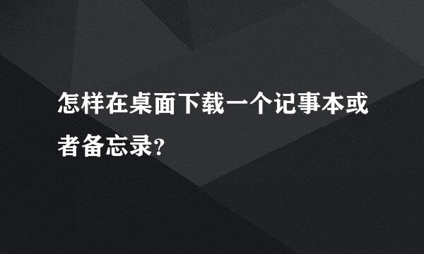 怎样在桌面下载一个记事本或者备忘录？