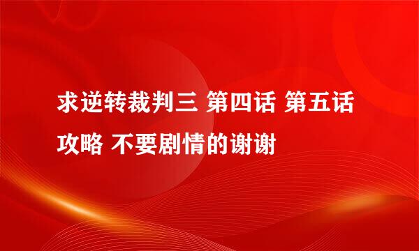 求逆转裁判三 第四话 第五话 攻略 不要剧情的谢谢