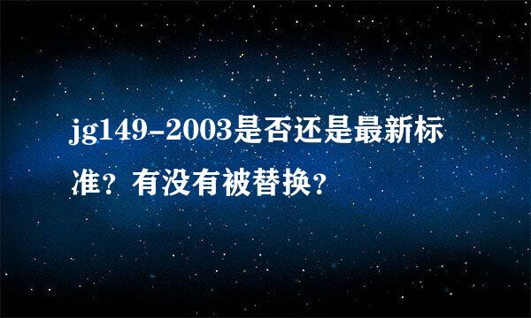 jg149-2003是否还是最新标准？有没有被替换？