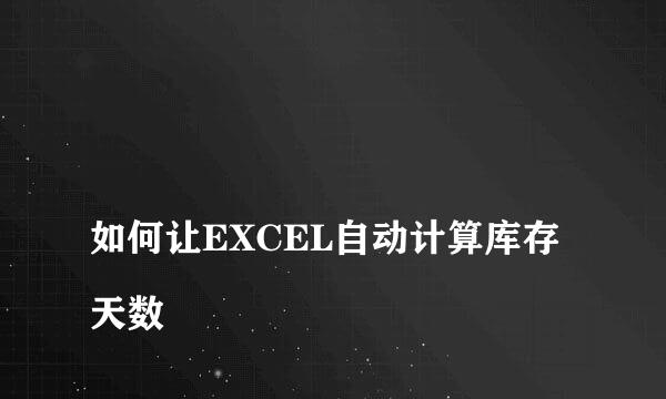 
如何让EXCEL自动计算库存天数
