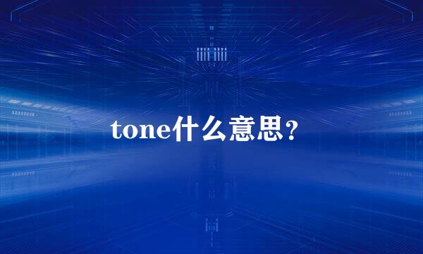 tone什么意思？