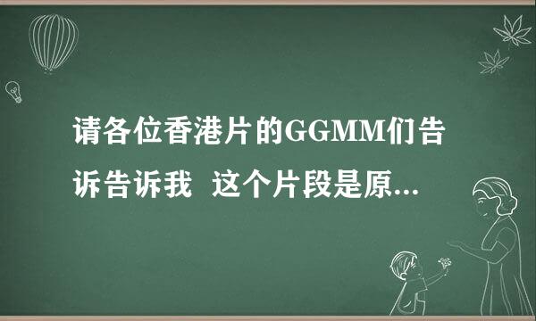 请各位香港片的GGMM们告诉告诉我  这个片段是原于哪部电影