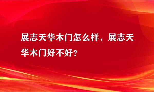 展志天华木门怎么样，展志天华木门好不好？