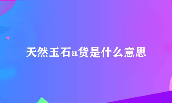 天然玉石a货是什么意思