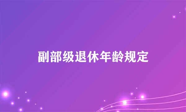 副部级退休年龄规定