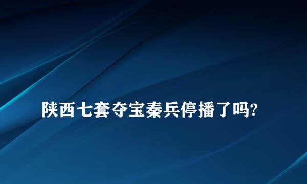 
陕西七套夺宝秦兵停播了吗?
