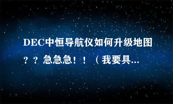 DEC中恒导航仪如何升级地图？？急急急！！（我要具体步骤）