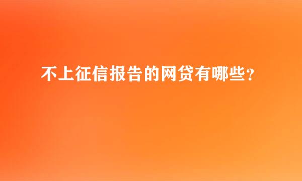 不上征信报告的网贷有哪些？