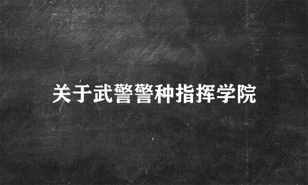 关于武警警种指挥学院