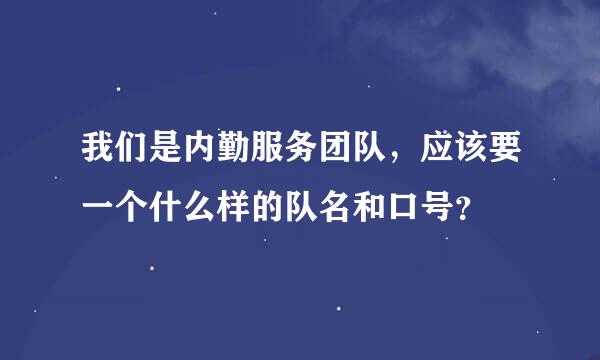 我们是内勤服务团队，应该要一个什么样的队名和口号？