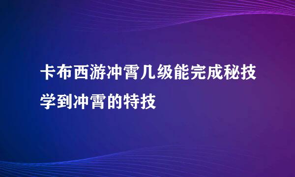 卡布西游冲霄几级能完成秘技学到冲霄的特技