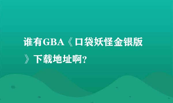 谁有GBA《口袋妖怪金银版》下载地址啊？