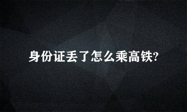 身份证丢了怎么乘高铁?