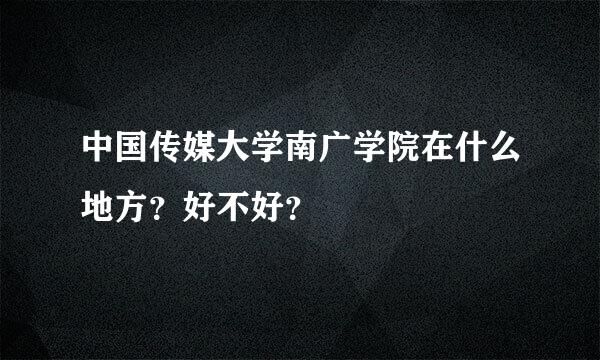 中国传媒大学南广学院在什么地方？好不好？