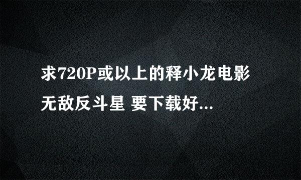 求720P或以上的释小龙电影 无敌反斗星 要下载好的 模糊的，优酷下的就不用了 谢谢