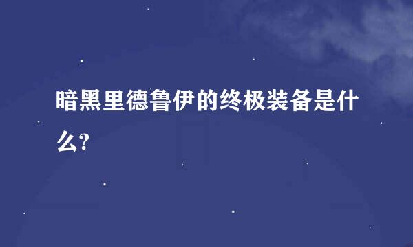 暗黑里德鲁伊的终极装备是什么?