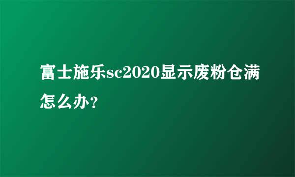 富士施乐sc2020显示废粉仓满怎么办？