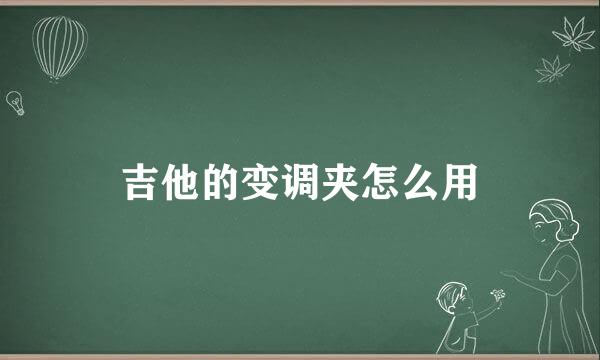 吉他的变调夹怎么用