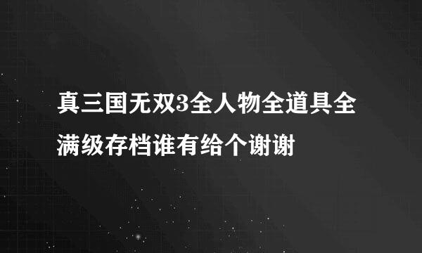 真三国无双3全人物全道具全满级存档谁有给个谢谢