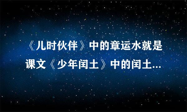 《儿时伙伴》中的章运水就是课文《少年闰土》中的闰土原型。这两篇文章都写到