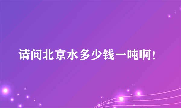 请问北京水多少钱一吨啊！