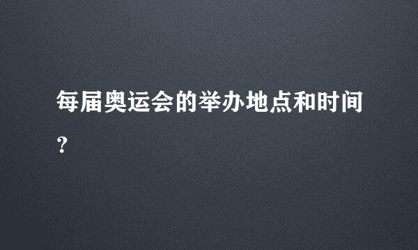 每届奥运会的举办地点和时间？