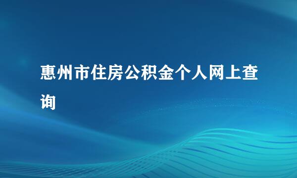 惠州市住房公积金个人网上查询