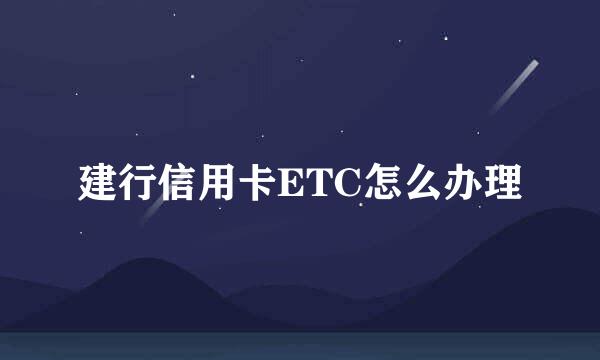 建行信用卡ETC怎么办理