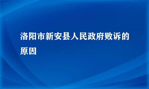 洛阳市新安县人民政府败诉的原因