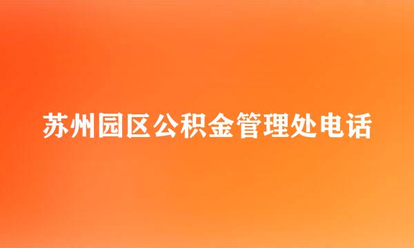 苏州园区公积金管理处电话