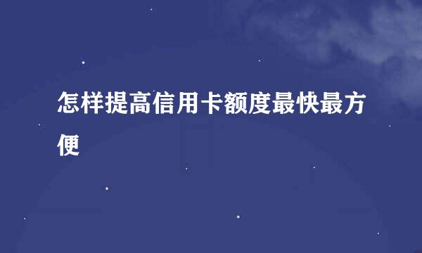 怎样提高信用卡额度最快最方便