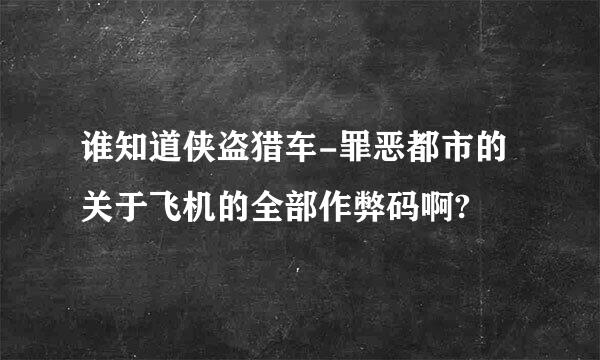 谁知道侠盗猎车-罪恶都市的关于飞机的全部作弊码啊?