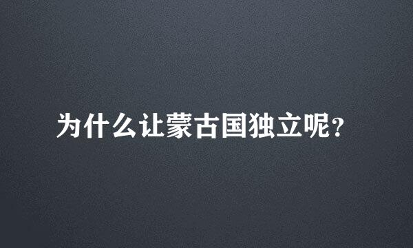 为什么让蒙古国独立呢？