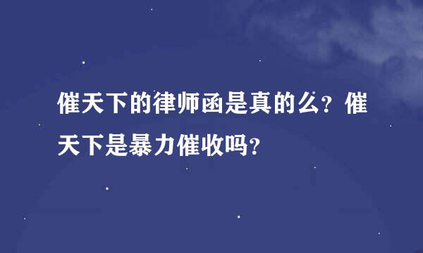 催天下的律师函是真的么？催天下是暴力催收吗？