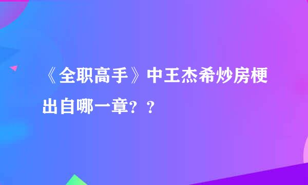 《全职高手》中王杰希炒房梗出自哪一章？？