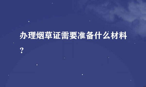 办理烟草证需要准备什么材料？