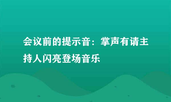 会议前的提示音：掌声有请主持人闪亮登场音乐