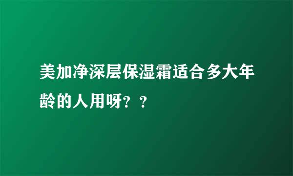 美加净深层保湿霜适合多大年龄的人用呀？？