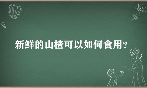 新鲜的山楂可以如何食用？