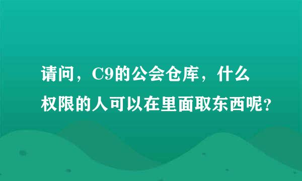 请问，C9的公会仓库，什么权限的人可以在里面取东西呢？