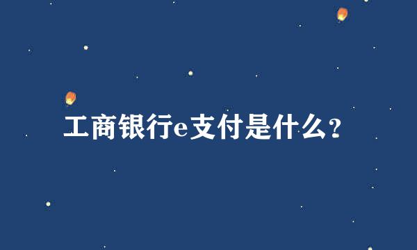 工商银行e支付是什么？