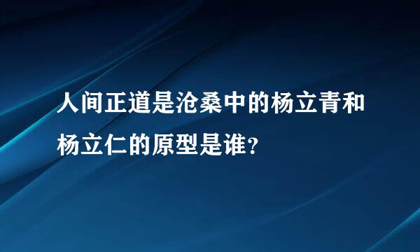 人间正道是沧桑中的杨立青和杨立仁的原型是谁？